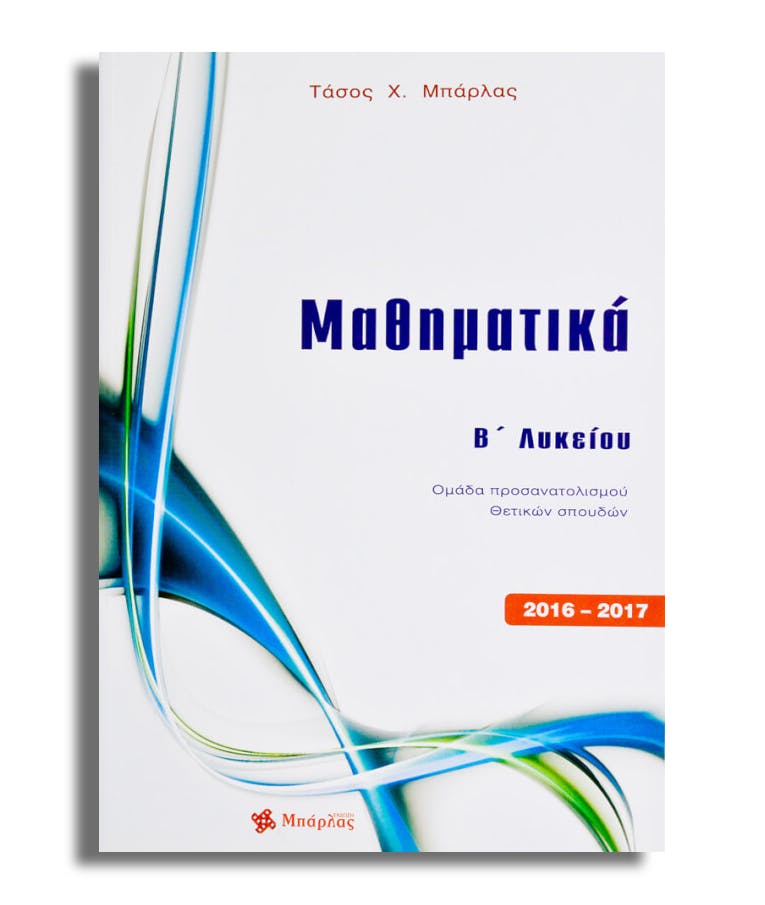 Μαθηματικά B΄ Λυκείου Θετικών σπουδών 2016-2017 Ομάδα Προσανατολισμού Αναστάσιος Μπάρλας Εκδόσεις Μπάρλας